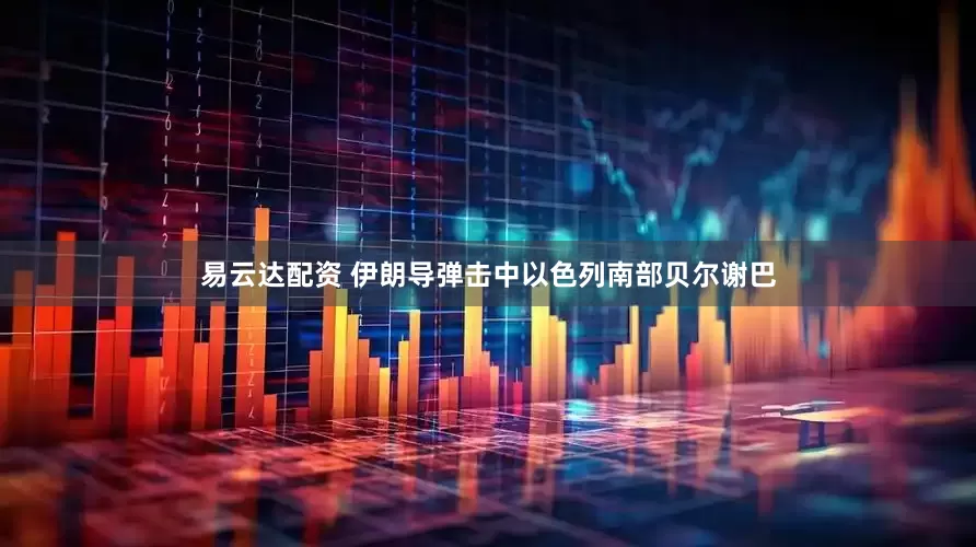 易云达配资 伊朗导弹击中以色列南部贝尔谢巴