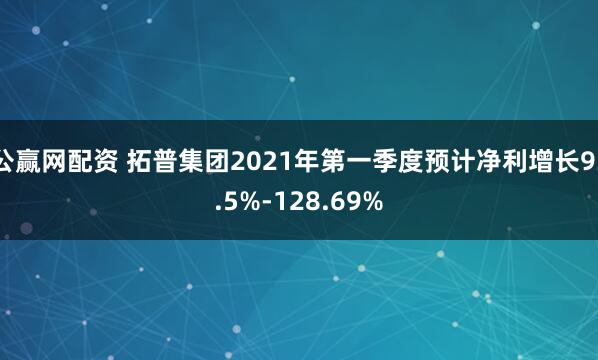 公赢网配资 拓普集团2021年第一季度预计净利增长93.5%-128.69%