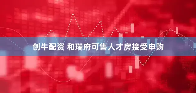 创牛配资 和瑞府可售人才房接受申购